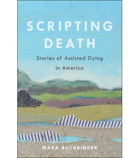 University of California Press Scripting Death: Stories of Assisted Dying in America