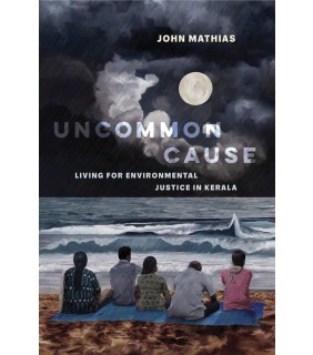 University of California Press Uncommon Cause: Living for Environmental Justice in Kerala