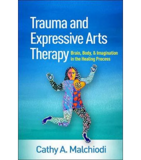 THE GUILFORD PRESS Trauma and Expressive Arts Therapy: Brain, Body, and Imagina