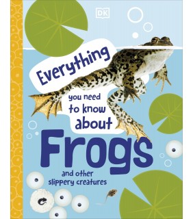 Dorling Kindersley Everything You Need To Know About Frogs: And Other Slippery