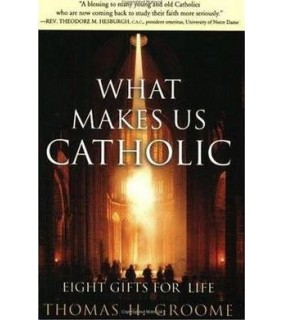 What Makes Us Catholic: Eight Gifts for Life