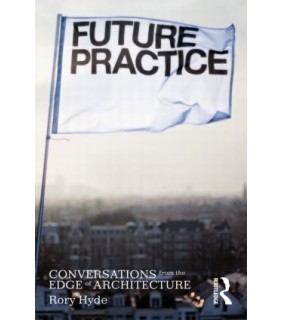 Taylor and Francis Future Practice: Conversations from the Edge of Architecture