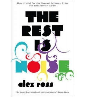 Alex Ross The Rest is Noise: Listening to the Twentieth Century