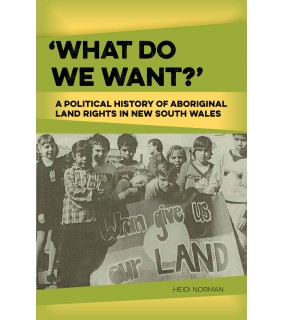 Aboriginal Studies Press What Do We Want? A Political History of Aboriginal Land Righ